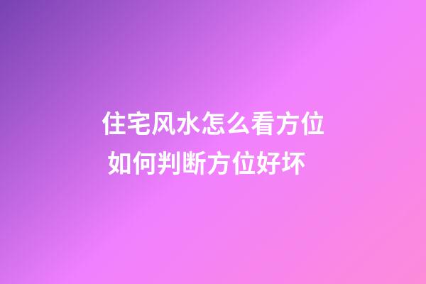 住宅风水怎么看方位 如何判断方位好坏
